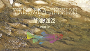 「TENKARA SESSION」#19 APRIL 2022 PART 02